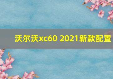 沃尔沃xc60 2021新款配置